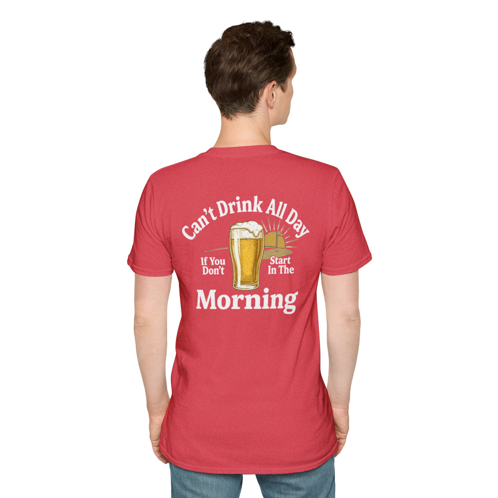 Can't Drink All Day If You Don't Start In The Morning