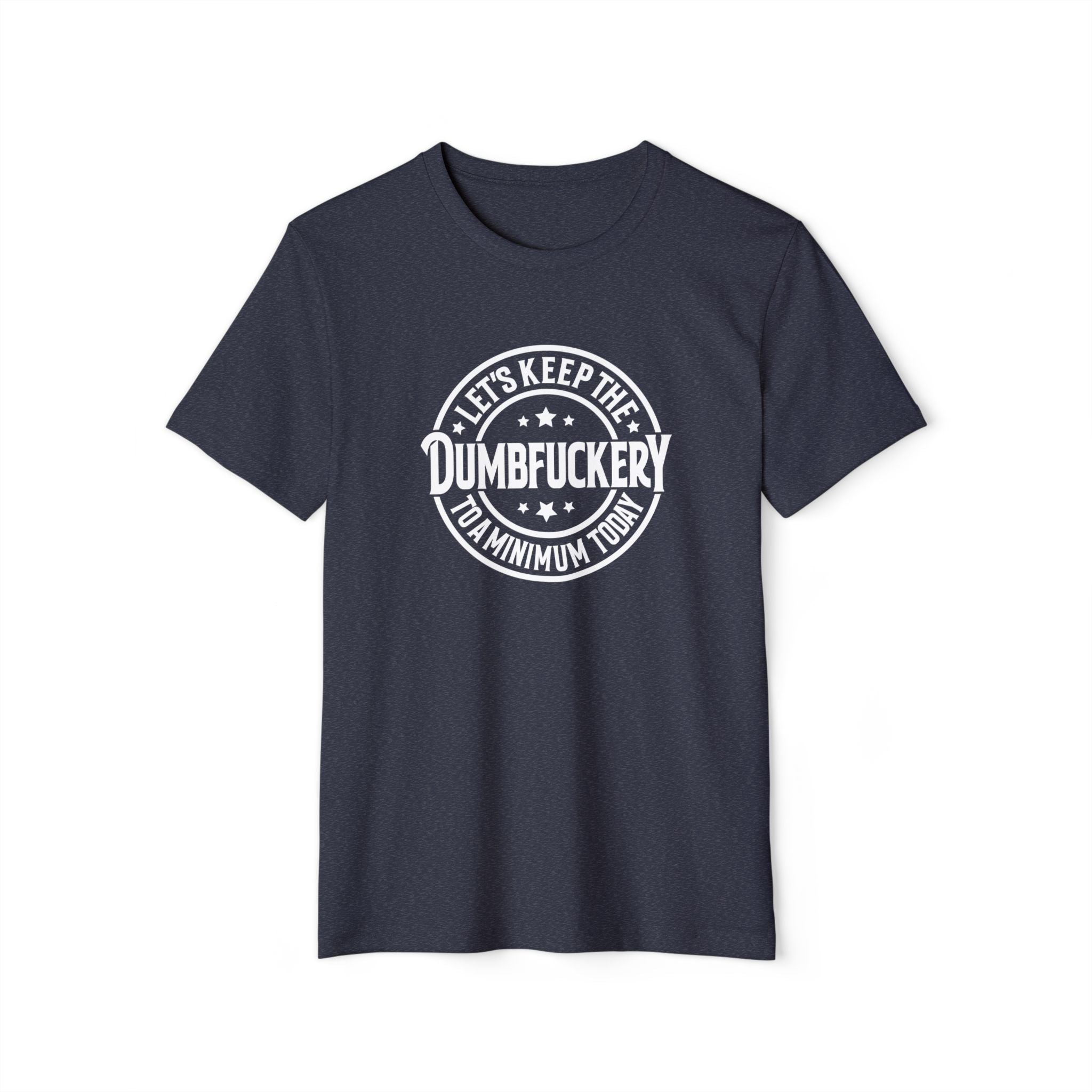 Let's Keep the Dumbf*ckery to a Minimum - Organic Recycled TShirt