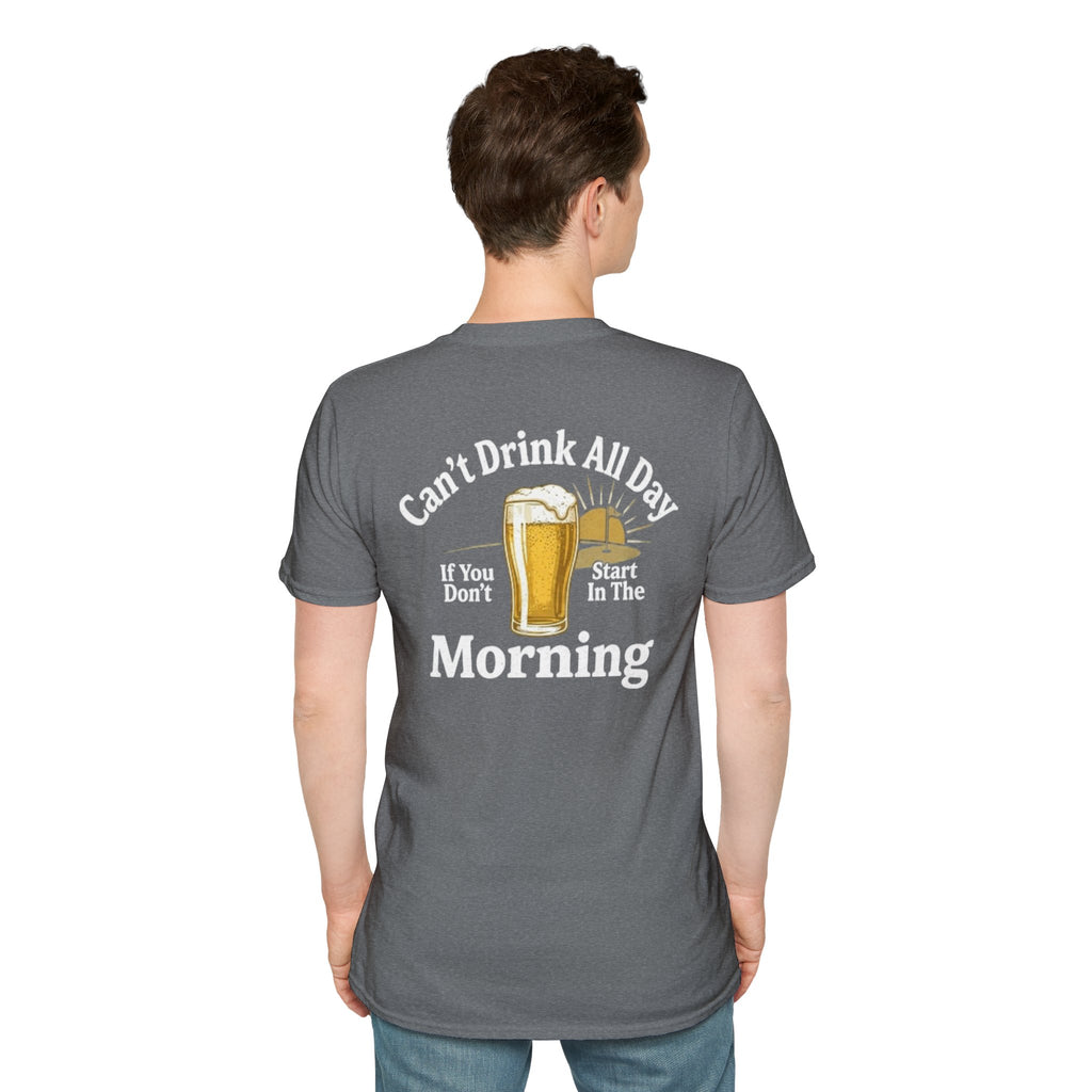 Can't Drink All Day If You Don't Start In The Morning