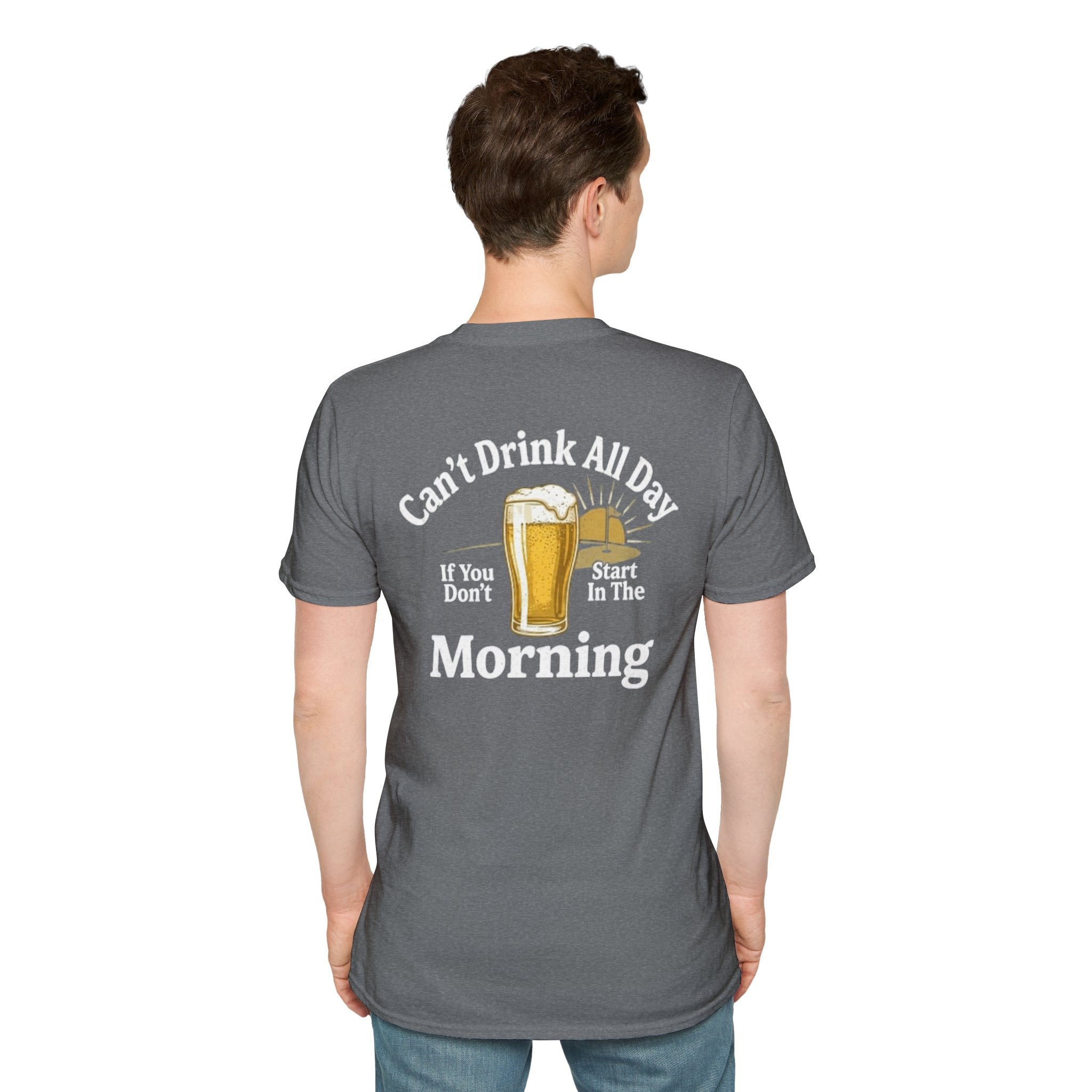 Can't Drink All Day If You Don't Start In The Morning