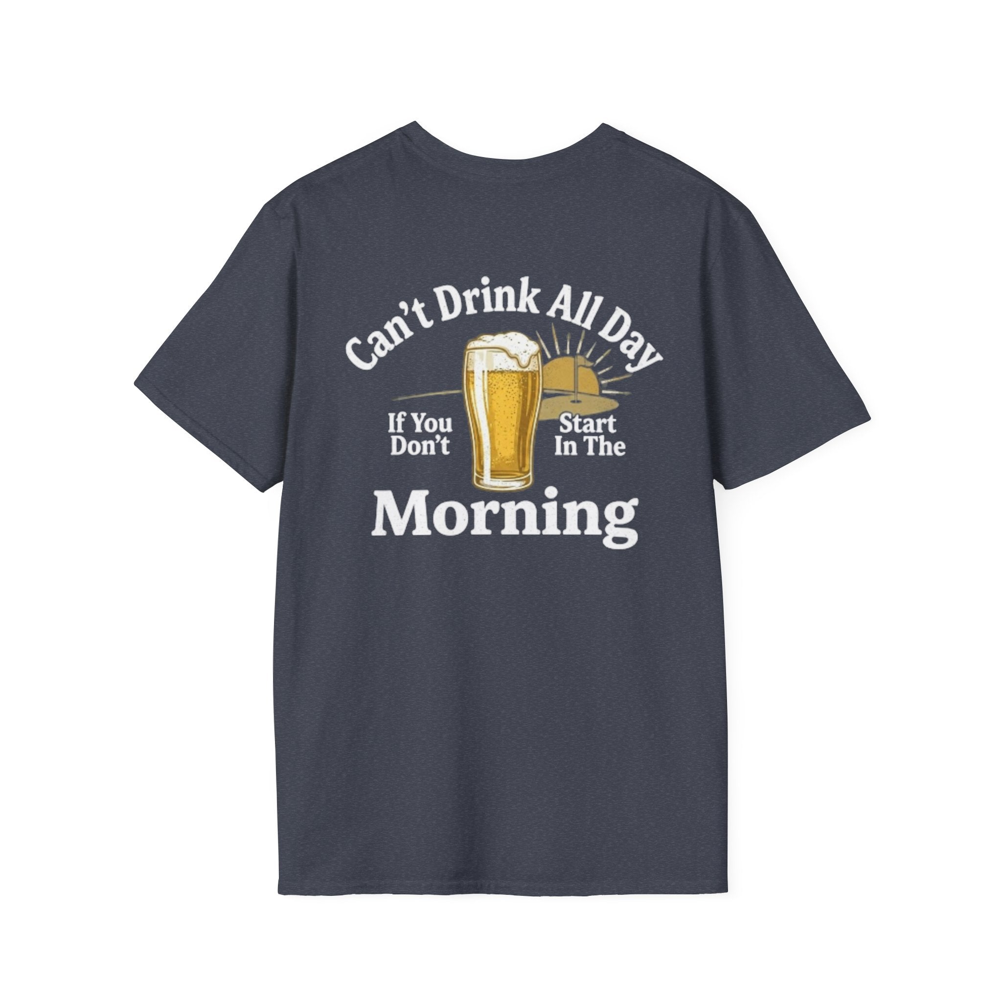 Can't Drink All Day If You Don't Start In The Morning