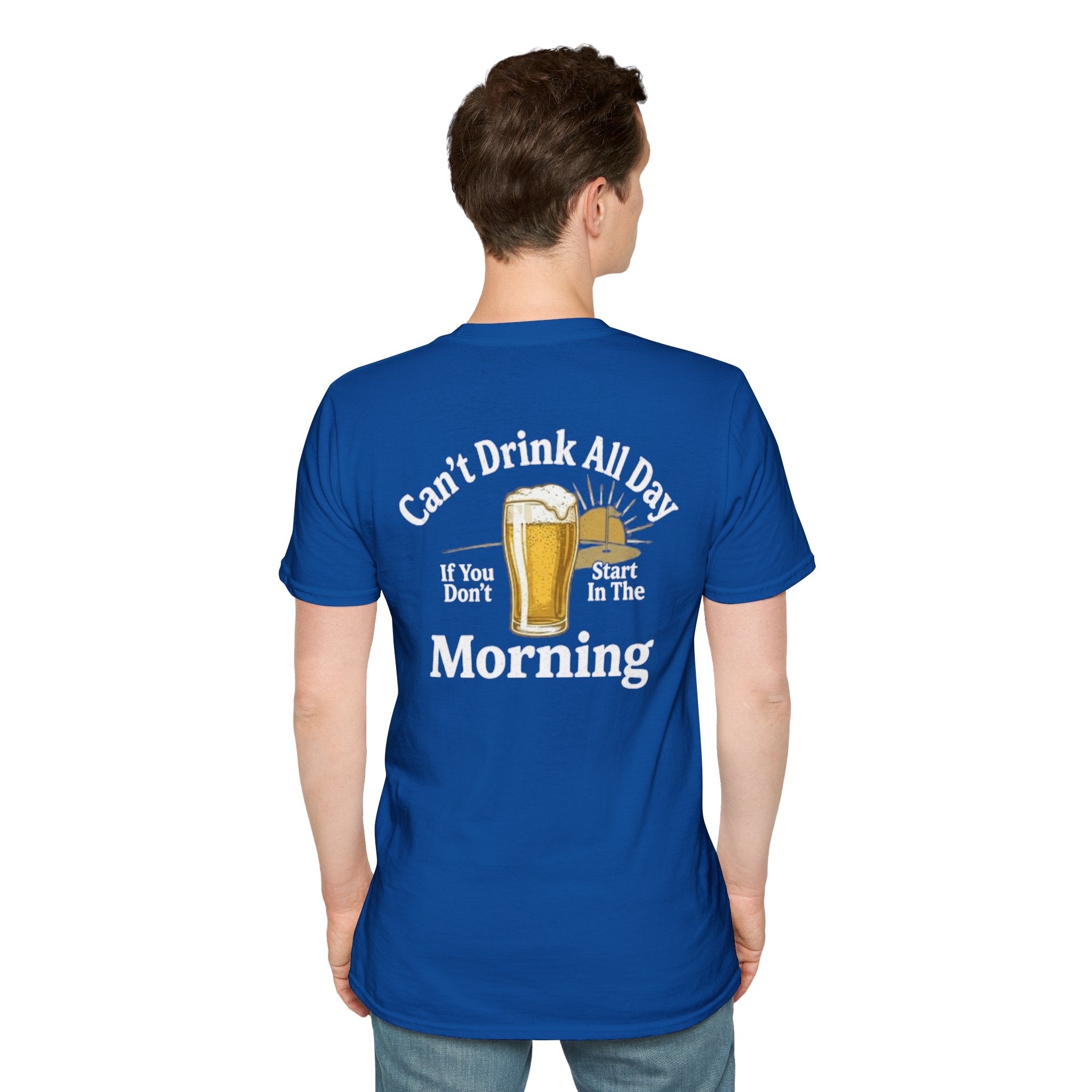 Can't Drink All Day If You Don't Start In The Morning