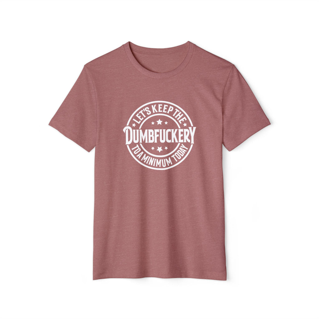 Let's Keep the Dumbf*ckery to a Minimum - Organic Recycled TShirt