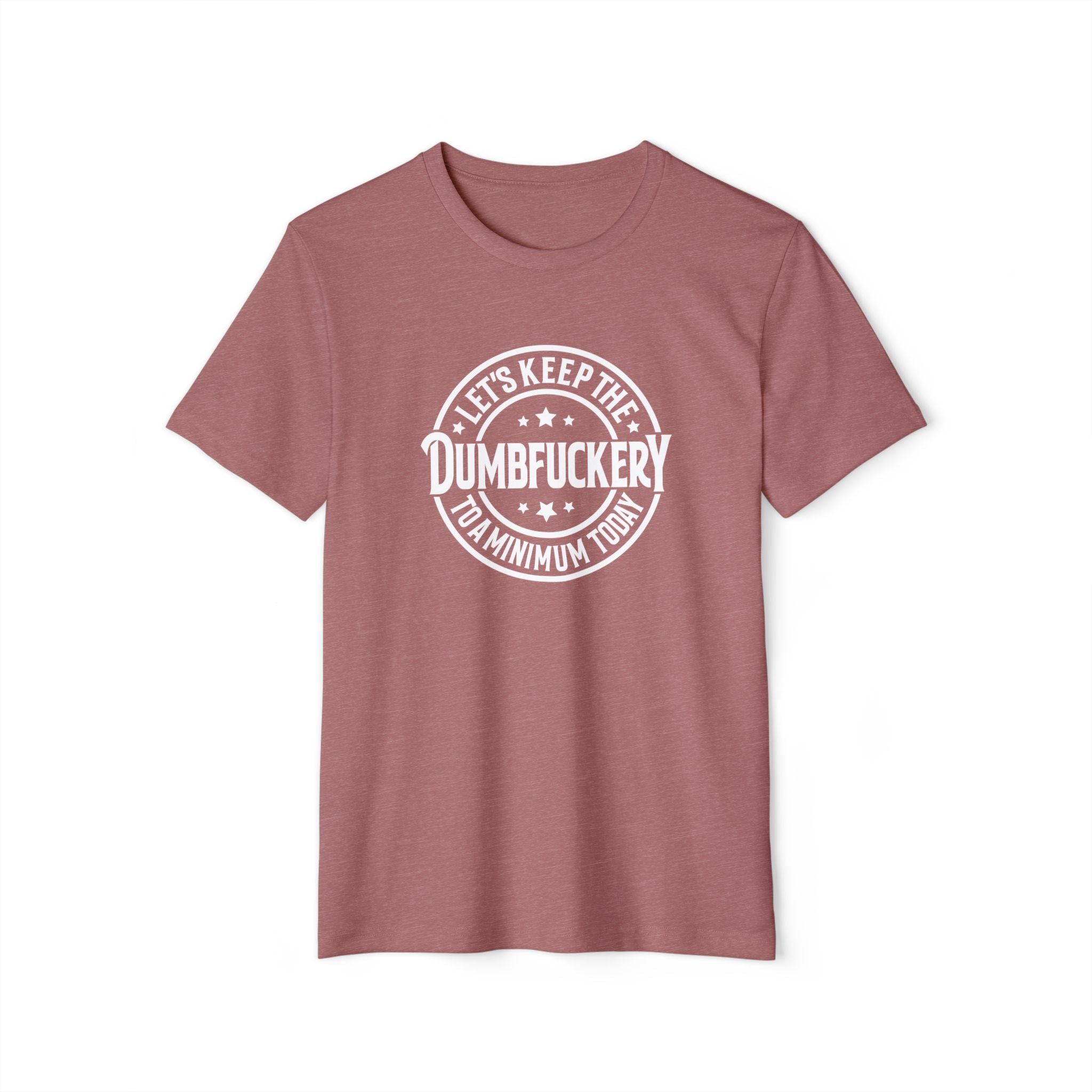 Let's Keep the Dumbf*ckery to a Minimum - Organic Recycled TShirt