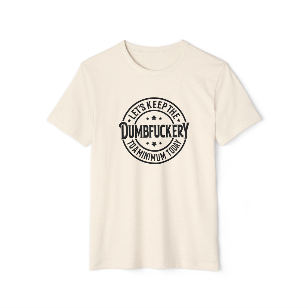 Let's Keep the Dumbf*ckery to a Minimum - Organic Recycled TShirt