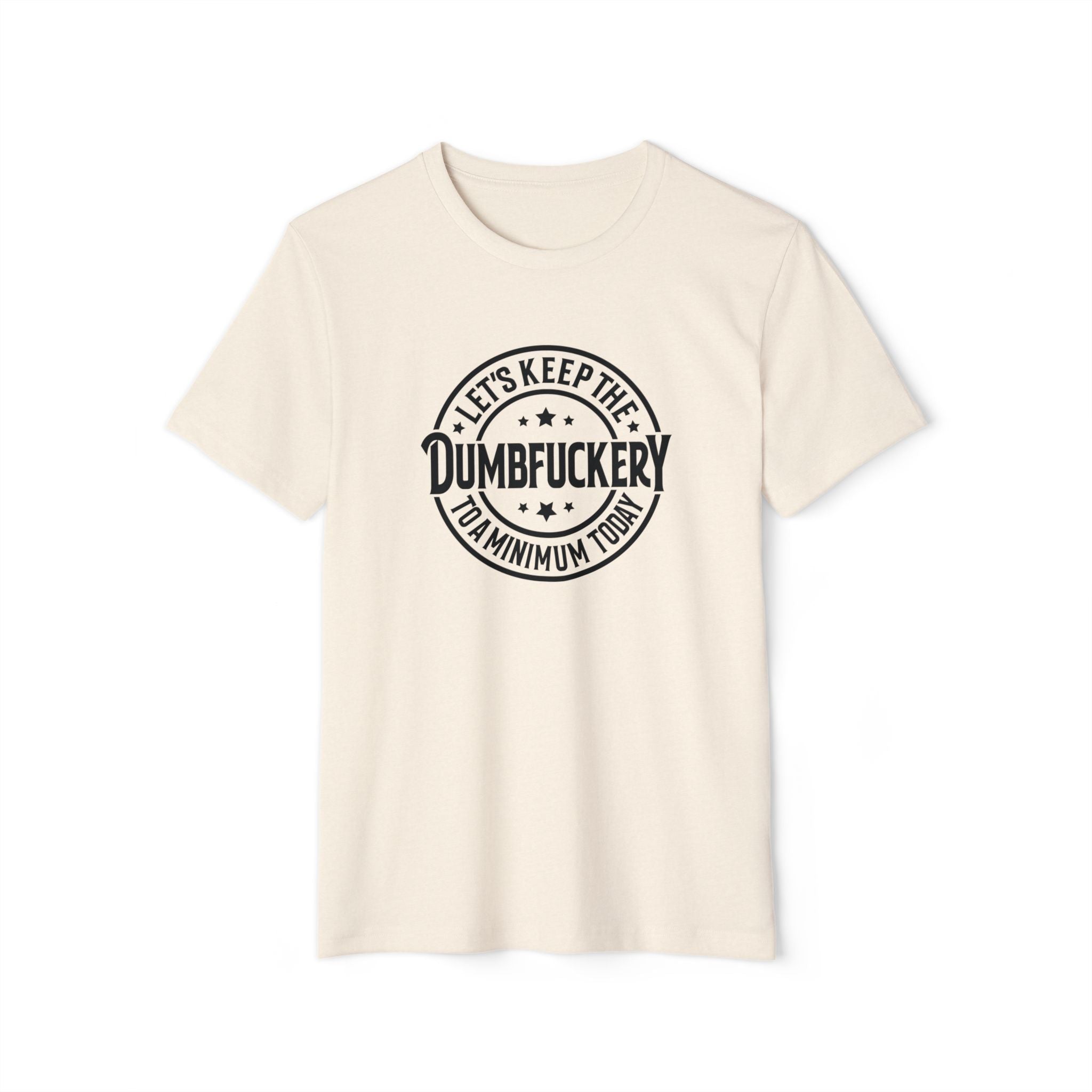 Let's Keep the Dumbf*ckery to a Minimum - Organic Recycled TShirt