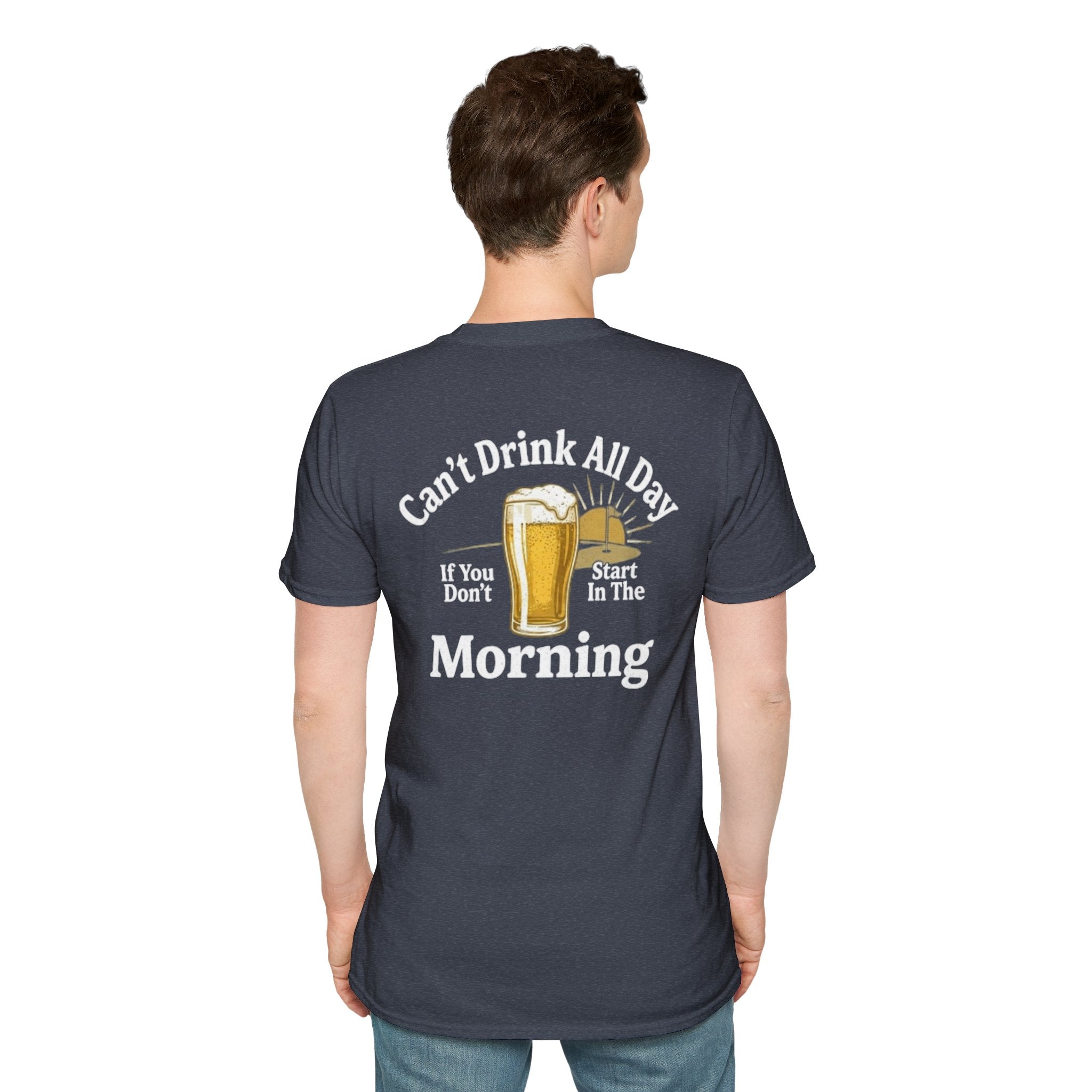Can't Drink All Day If You Don't Start In The Morning
