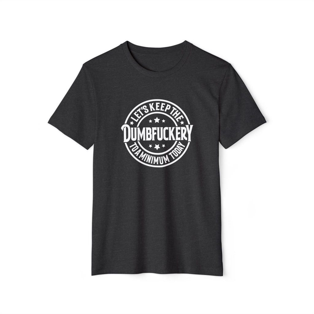 Let's Keep the Dumbf*ckery to a Minimum - Organic Recycled TShirt