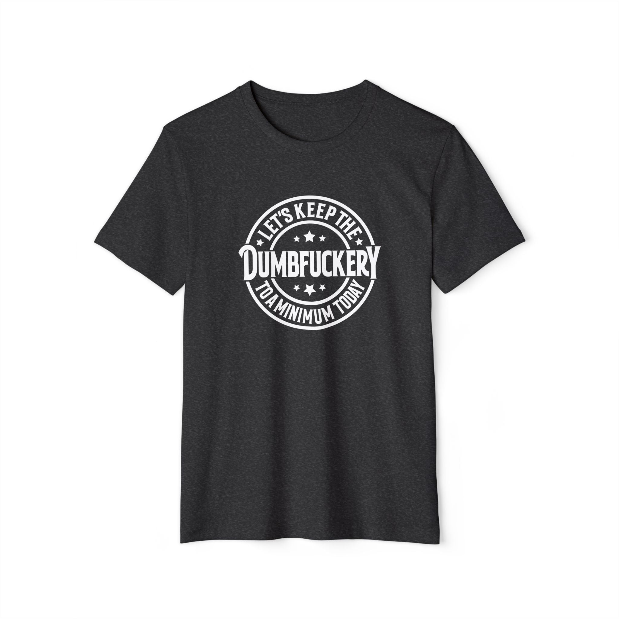 Let's Keep the Dumbf*ckery to a Minimum - Organic Recycled TShirt