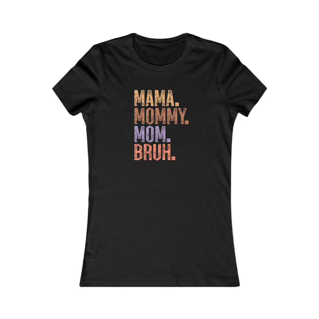 Mama, Mommy, Mom, Bruh - Women's Favorite Tshirt