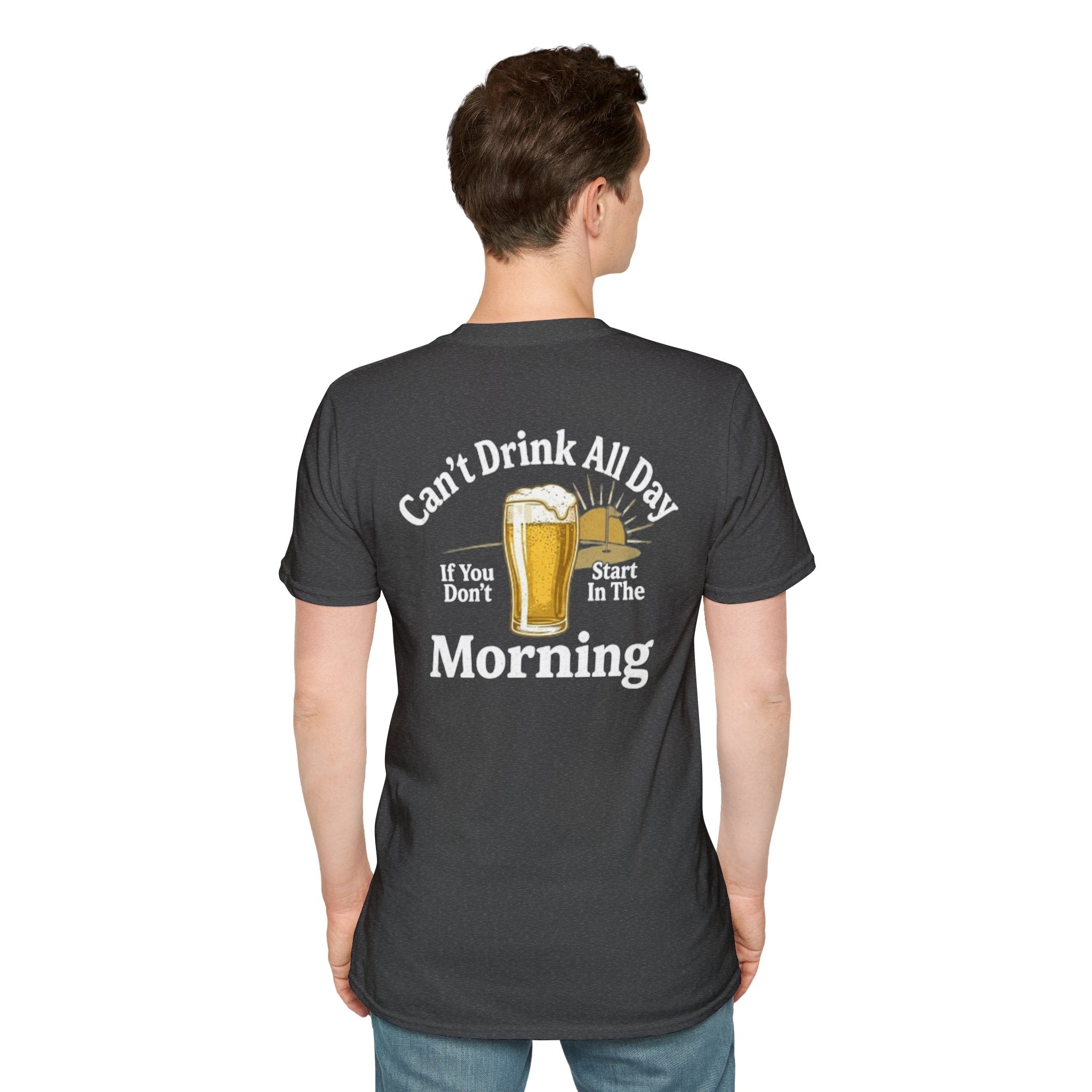 Can't Drink All Day If You Don't Start In The Morning