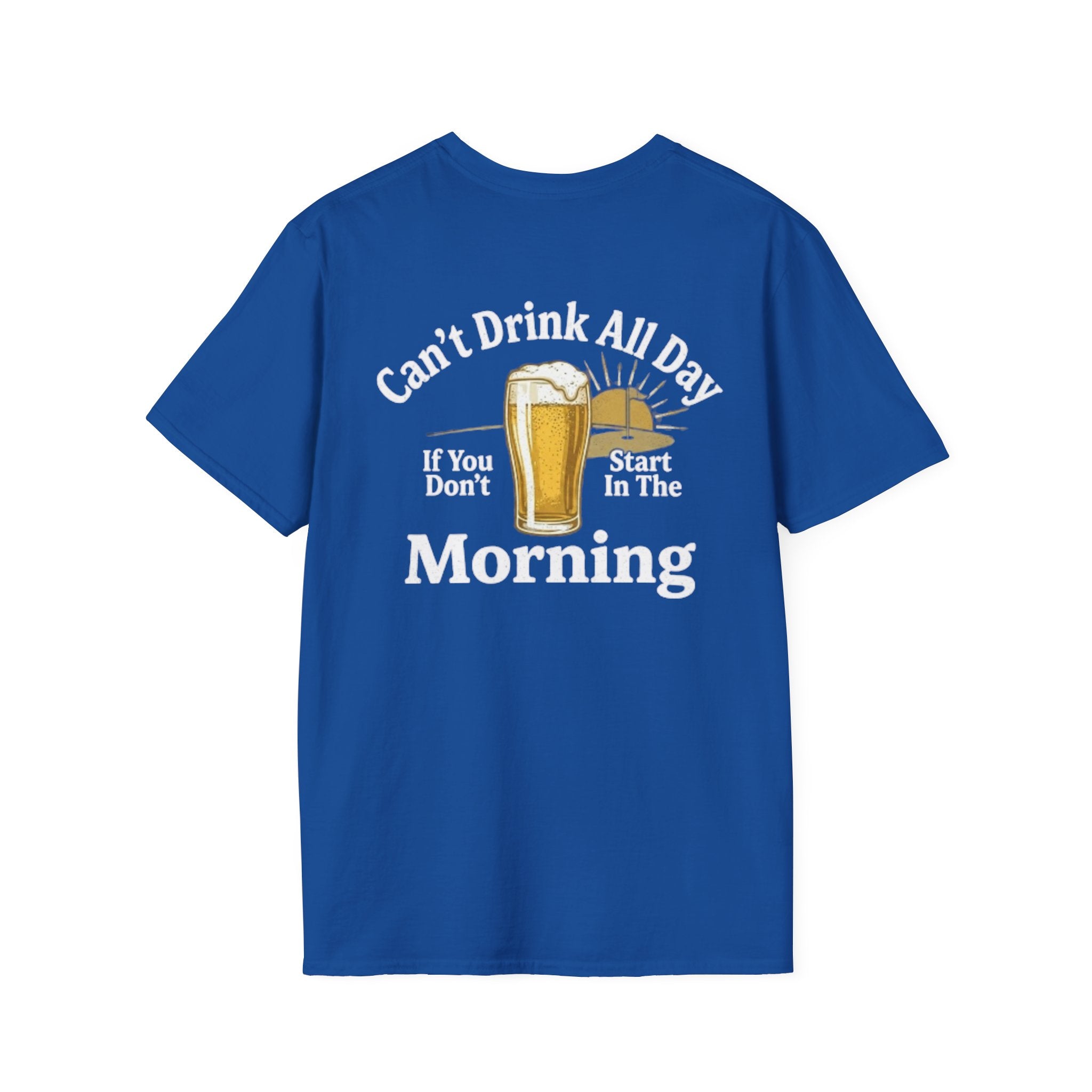 Can't Drink All Day If You Don't Start In The Morning