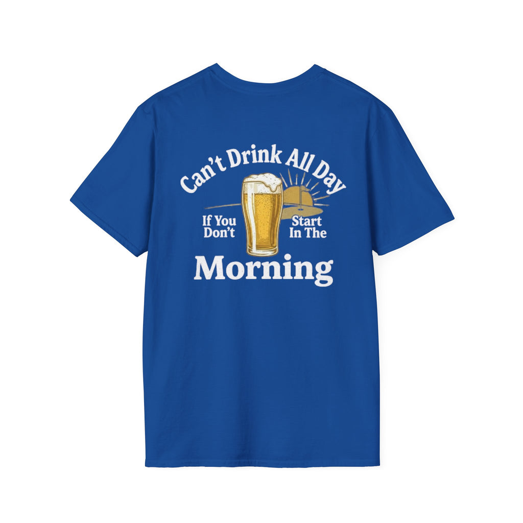 Can't Drink All Day If You Don't Start In The Morning