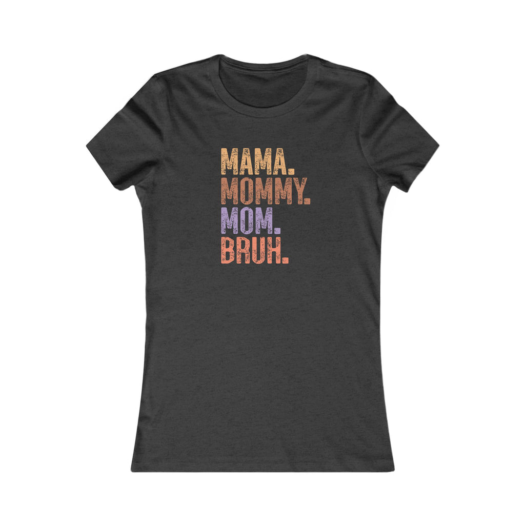 Mama, Mommy, Mom, Bruh - Women's Favorite Tshirt