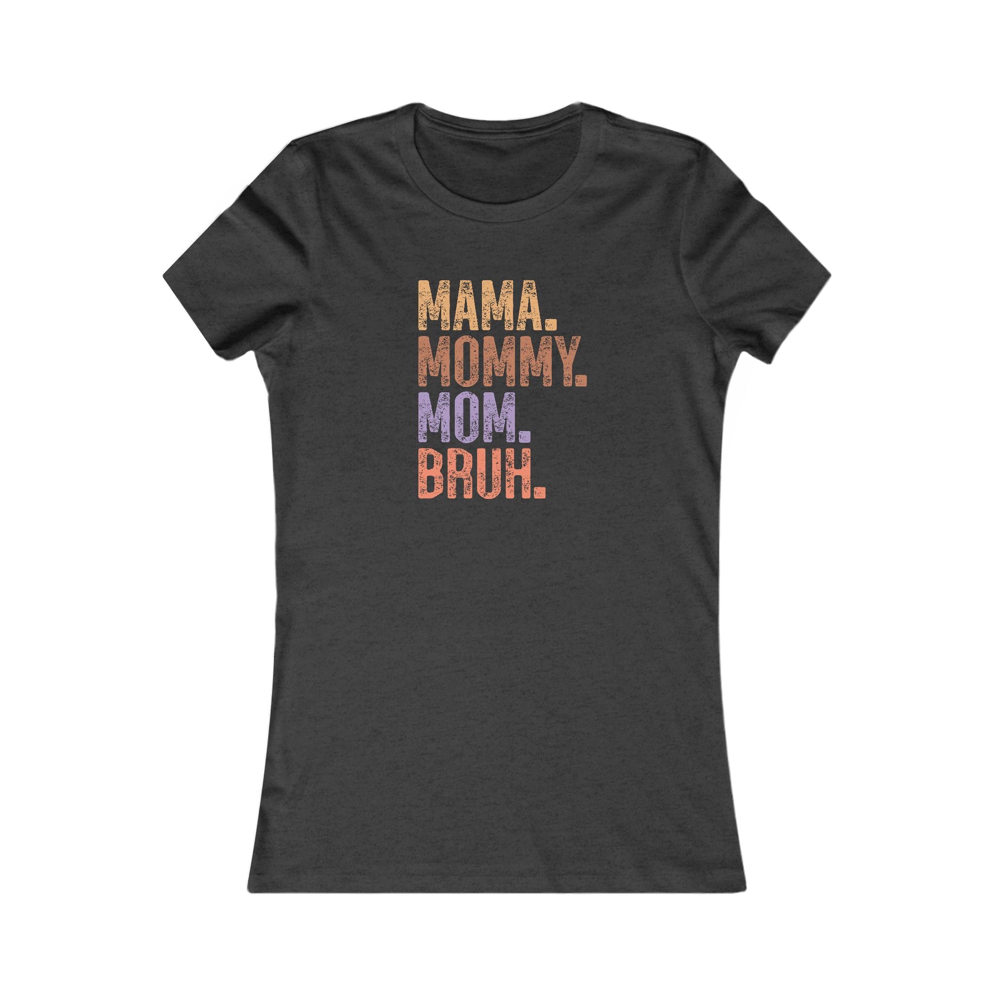 Mama, Mommy, Mom, Bruh - Women's Favorite Tshirt